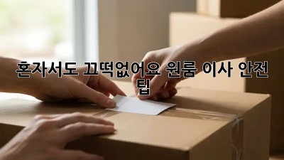 혼자서도 끄떡없어요! 원룸 이사 안전 팁