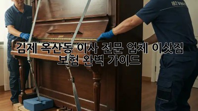 김제 옥산동 이사 전문 업체: 이삿짐 보험 완벽 가이드