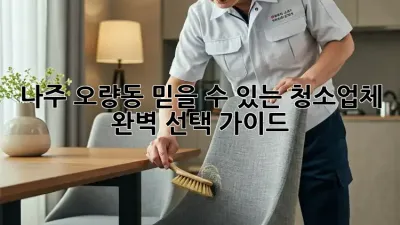 나주 오량동 믿을 수 있는 청소업체, ✨ 완벽 선택 가이드! 🏡
