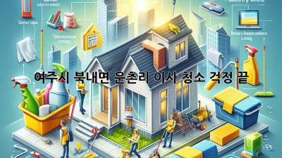 여주시 북내면 운촌리 이사 청소, 걱정 끝! ✨