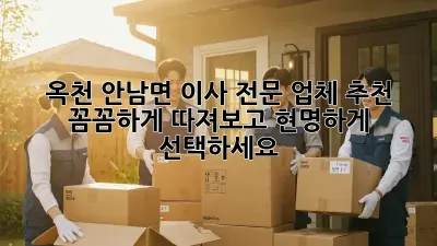 옥천 안남면 이사 전문 업체 추천: 꼼꼼하게 따져보고 현명하게 선택하세요!